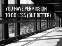 you have permission to do less but better