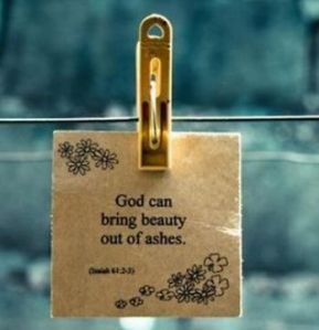 god can bring beauty out of the ashes